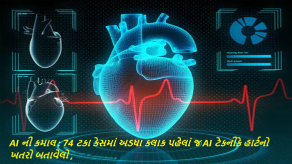 AI ની કમાલ : 74 ટકા કેસમાં અડધા કલાક પહેલાં જ AI ટેકનીકે હાર્ટનો ખતરો બતાવેલો ,