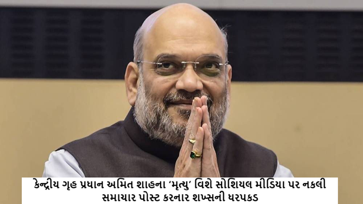 કેન્દ્રીય ગૃહ પ્રધાન અમિત શાહના ‘મૃત્યુ’ વિશે સોશિયલ મીડિયા પર નકલી સમાચાર પોસ્ટ કરનાર શખ્સની ધરપકડ