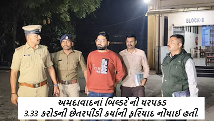 અમદાવાદનાં બિલ્ડરે ની ધરપકડ ; દુકાન વેચવાના નામે એક સિનિયર સીટીઝન સાથે 3.33 કરોડની છેતરપીંડી કર્યાની ફરિયાદ નોંધાઈ હતી.