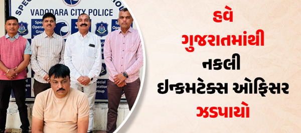 વડોદરાના તાંદલજામાં નકલી ઇન્કમટેક્સ ઓફિસર ઝડપાયો , 1 વર્ષથી નાસતો ફરતો આ આરોપી નકલી ઓફિસર બનીને ફરતો હતો