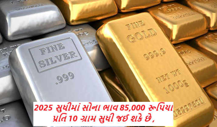 2025 સુધીમાં સોના ભાવ 85,000 રૂપિયા પ્રતિ 10 ગ્રામ સુધી જઈ શકે છે ,