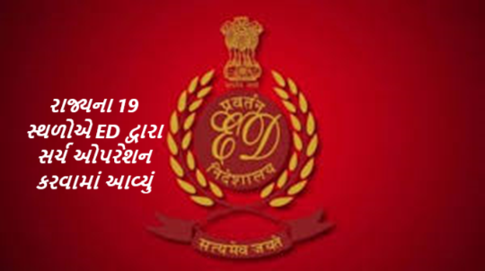 રાજ્યના 19 સ્થળોએ ED દ્વારા સર્ચ ઓપરેશન કરવામાં આવ્યું , મની લોન્ડરિંગ એક્ટ હેઠળ 19 સ્થળોએ સર્ચ ઓપરેશન કરવામાં આવ્યું હતુ
