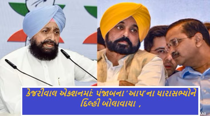 કેજરીવાલ એક્શનમાં ; પંજાબમાં તેમની સરકાર સામે કોઇ જોખમ ઉભું થાય તે પૂર્વે જ તા.11ના રોજ પંજાબમાં ‘આપ’ના ધારાસભ્યોને દિલ્હી બોલાવાયા છે ,