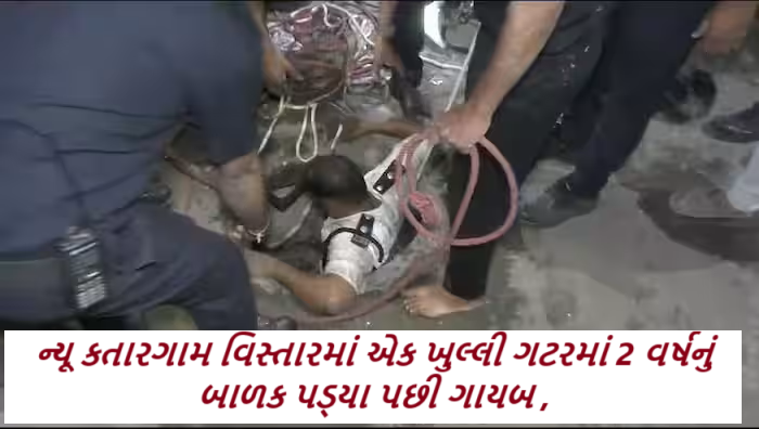 સુરતમાંથી ફરી એકવાર તંત્રની બેદરકારી ; ન્યૂ કતારગામ વિસ્તારમાં એક ખુલ્લી ગટરમાં 2 વર્ષનું બાળક પડ્યા પછી ગાયબ, 17 કલાકથી શોધખોળ ચાલુ ,