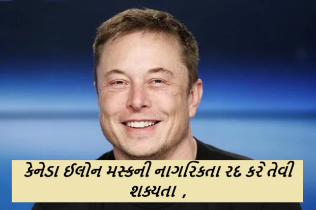 કેનેડા ઈલોન મસ્કની નાગરિકતા રદ કરે તેવી શક્યતા ; ઈલોન પાસે ત્રણ દેશ અમેરિકા, કેનેડા અને દક્ષિણ આફ્રિકાની નાગરિકતા છે.