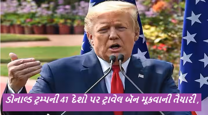 એક પછી એક ચોંકાવનારા નિર્ણયો લેનારા અમેરિકાના પ્રમુખ ડોનાલ્ડ ટ્રમ્પ હવે 41 દેશો પર વ્યાપકપણે મુસાફરી પ્રતિબંધ મૂકવાની યોજના અંગે વિચારી રહ્યા છે
