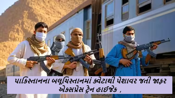પાકિસ્તાનના બલૂચિસ્તાનમાં ક્વેટાથી પેશાવર જતી જાફર એક્સપ્રેસ ટ્રેન હાઈજેક , BLAની ચીન-પાકિસ્તાનને ધમકી ,