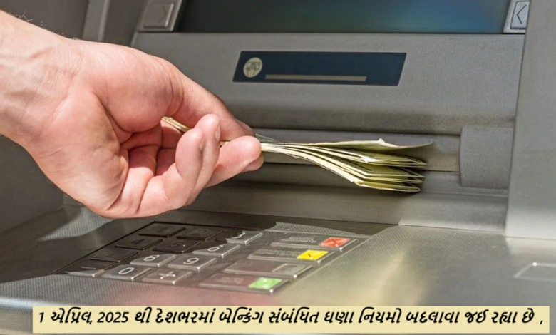 1 એપ્રિલ, 2025 થી દેશભરમાં બેન્કિંગ સંબંધિત ઘણા નિયમો બદલાવા જઈ રહ્યા છે