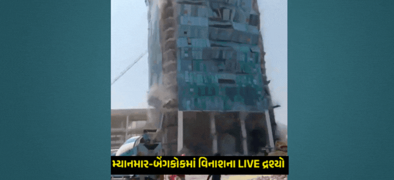 મ્યાનમાર અને બેંગકોકમાં ભૂકંપે વેરેલી તબાહી ; ઉંચી ઉંચી ઇમારતો પત્તાના મહેલની માફક ધરાશાયી થઇ ચૂકી છે.