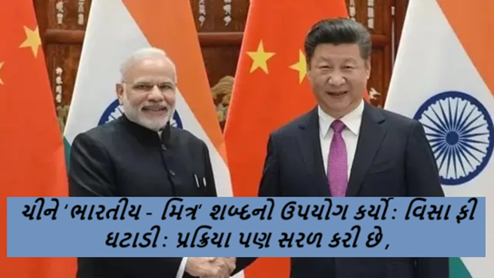 ચીને ‘ભારતીય - મિત્ર’ શબ્દનો ઉપયોગ કર્યો : વિસા ફી ઘટાડી : પ્રક્રિયા પણ સરળ કરી છે ,