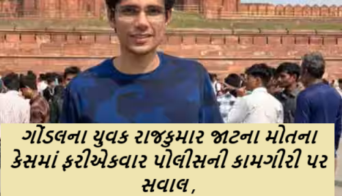 ગોંડલના યુવક રાજકુમાર જાટના મોતના કેસમાં ફરીએકવાર પોલીસની કામગીરી પર સવાલ