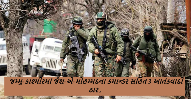 જમ્મુ-કાશ્મીરના કિશ્તવાડ જિલ્લાના છાત્રુ વિસ્તારમાં સુરક્ષા દળોને મોટી સફળતા મળી છે. જૈશ-એ-મોહમ્મદના કમાન્ડર સહિત 3 આતંકવાદી ઠાર ,