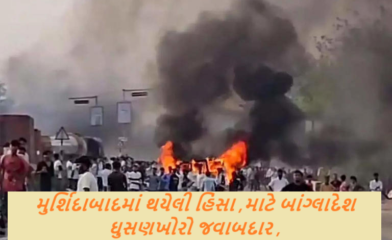 પશ્ચિમ બંગાળના મુર્શિદાબાદમાં થયેલી હિંસા અને ખાસ કરીને હિન્દુ સમુદાય પર જે હુમલા થયા તે માટે બાંગ્લાદેશ ઘુસણખોરો જવાબદાર ,