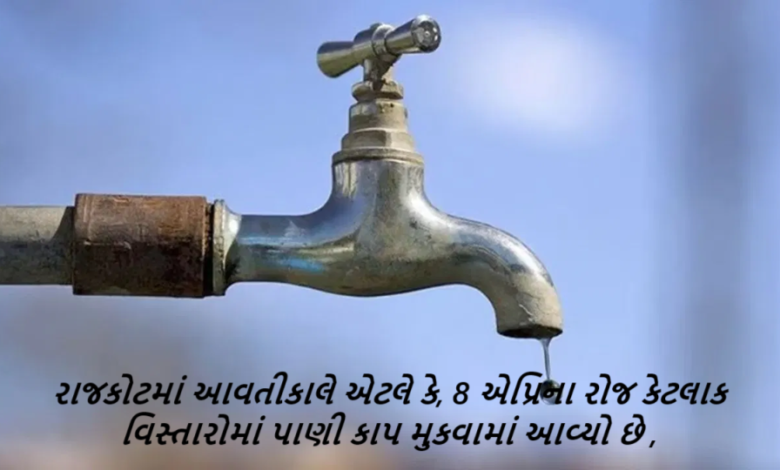 રાજકોટમાં આવતીકાલે એટલે કે, 8 એપ્રિના રોજ કેટલાક વિસ્તારોમાં પાણી કાપ મુકવામાં આવ્યો છે ,