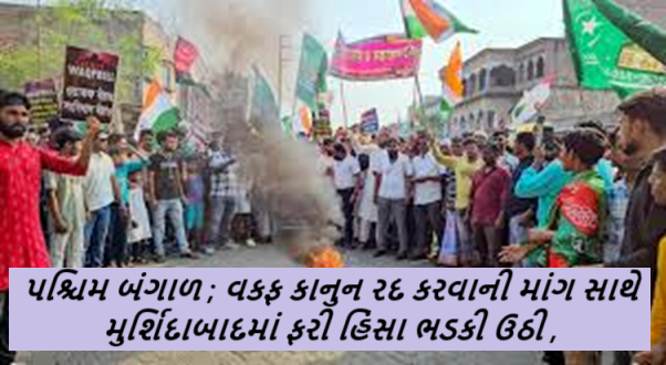 પશ્ચિમ બંગાળ ; વકફ કાનુન રદ કરવાની માંગ સાથે મુર્શિદાબાદમાં ફરી હિંસા ભડકી ઉઠી હતી. ભીડે બોમ્બ વિસ્ફોટો કર્યા હતા અને હવાલે કરી દીધા હતા.