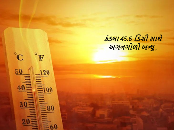 કંડલા 45.6 ડિગ્રી સાથે અગનગોળો બન્યુ ; અમદાવાદ, ગાંધીનગર, ડિસા, અમરેલી, જૂનાગઢ અને પોરબંદરમાં પણ 43 ડિગ્રીને પાર ,