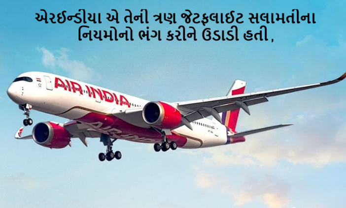 એરઈન્ડીયા એ તેની ત્રણ જેટફલાઈટ સલામતીના નિયમોનો ભંગ કરીને ઉડાડી હતી , ડીજીસીએએ નોટીસ આપી જેનો જવાબ પણ વિલંબથી અપાયો હતો ,