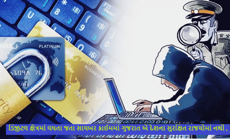 ડિજીટલ ક્ષેત્રમાં વધતા જતા સાયબર ક્રાઈમમાં ગુજરાત એ દેશના સુરક્ષિત રાજયોમાં નથી ,