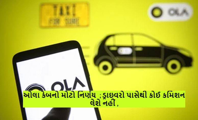 ઓલા કેબનો મોટો નિર્ણય ; ડ્રાઇવરો પાસેથી કોઈ કમિશન લેશે નહીં ,