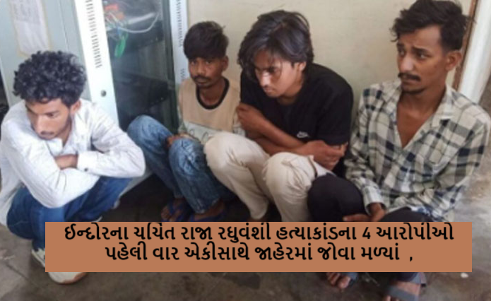 ઈન્દોરના ચર્ચિત રાજા રઘુવંશી હત્યાકાંડના 4 આરોપીઓ પહેલી વાર એકીસાથે જાહેરમાં જોવા મળ્યાં ,