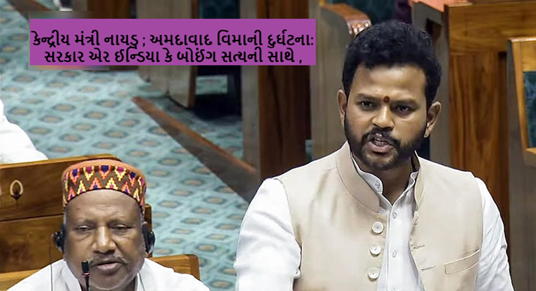 કેન્દ્રીય મંત્રી નાયડુ ; અમદાવાદ વિમાની દુર્ઘટના: સરકાર એર ઈન્ડિયા કે બોઈંગ સત્યની સાથે ,