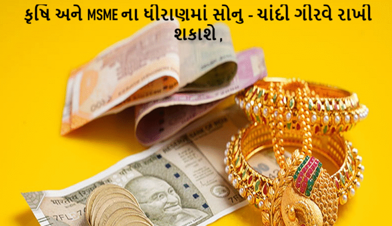 કૃષિ અને MSME ના ધીરાણમાં સોનુ - ચાંદી ગીરવે રાખી શકાશે ; નાના ઉદ્યોગોને પણ તાત્કાલિક ધીરાણ મળી શકશે ,
