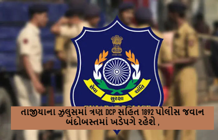 તાજીયાના ઝુલુસમાં ત્રણ DCP સહિત 1892 પોલીસ જવાન બંદોબસ્તમાં ખડેપગે રહેશે ,