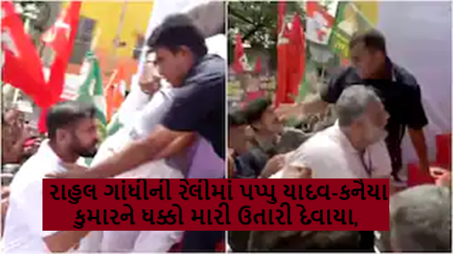 રાહુલ ગાંધીની રેલીમાં પપ્પુ યાદવ-કનૈયા કુમારને ધક્કો મારી ઉતારી દેવાયા જાણો શું હતી ઘટના ?