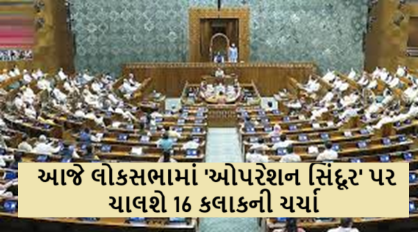 આજે લોકસભામાં 'ઓપરેશન સિંદૂર' પર ચાલશે 16 કલાકની ચર્ચા ,