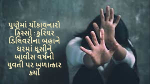 પુણેમાં ચોંકાવનારો કિસ્સો : કુરિયર ડિલિવરીના બહાને ઘરમાં ઘૂસીને બાવીસ વર્ષની યુવતી પર બળાત્કાર કર્યો