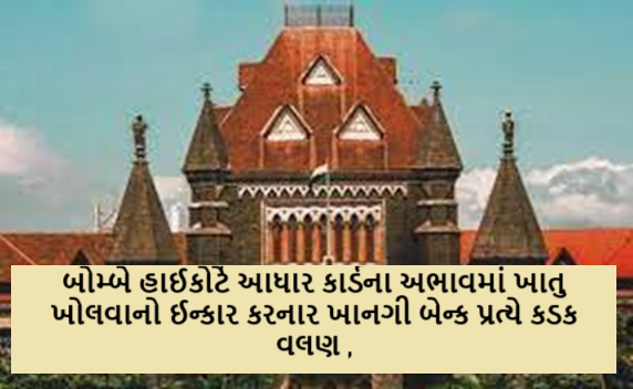બોમ્બે હાઈકોર્ટે આધાર કાર્ડના અભાવમાં ખાતુ ખોલવાનો ઈન્કાર કરનાર ખાનગી બેન્ક પ્રત્યે કડક વલણ ; આધારકાર્ડ વિના પણ બેંક ખાતુ ખોલી આપવુ પડે : હાઈકોર્ટ ,
