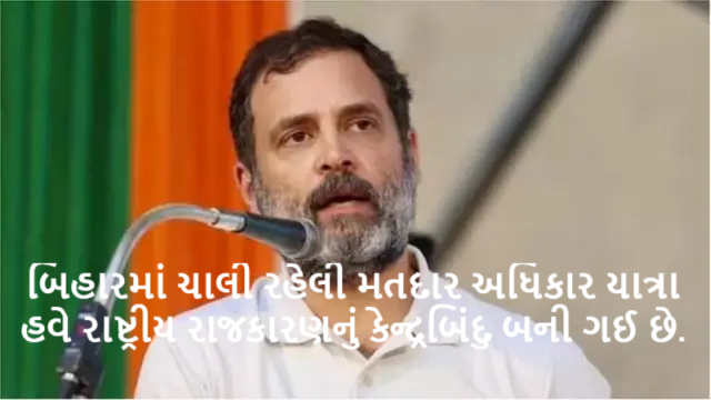 બિહારમાં ચાલી રહેલી મતદાર અધિકાર યાત્રા હવે રાષ્ટ્રીય રાજકારણનું કેન્દ્રબિંદુ બની ગઈ છે.