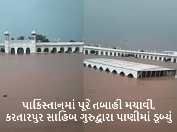 રાવી નદીમાં વધુ પડતું પાણી છોડવાને કારણે પાકિસ્તાનમાં પૂરે તબાહી મચાવી ; કરતારપુર સાહિબ ગુરુદ્વારા પાણીમાં ડૂબ્યું ,